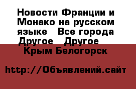 Новости Франции и Монако на русском языке - Все города Другое » Другое   . Крым,Белогорск